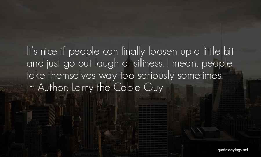 Larry The Cable Guy Quotes: It's Nice If People Can Finally Loosen Up A Little Bit And Just Go Out Laugh At Silliness. I Mean,