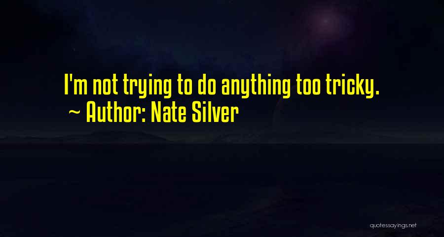 Nate Silver Quotes: I'm Not Trying To Do Anything Too Tricky.