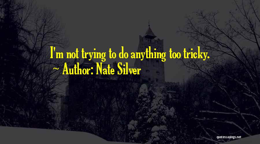 Nate Silver Quotes: I'm Not Trying To Do Anything Too Tricky.