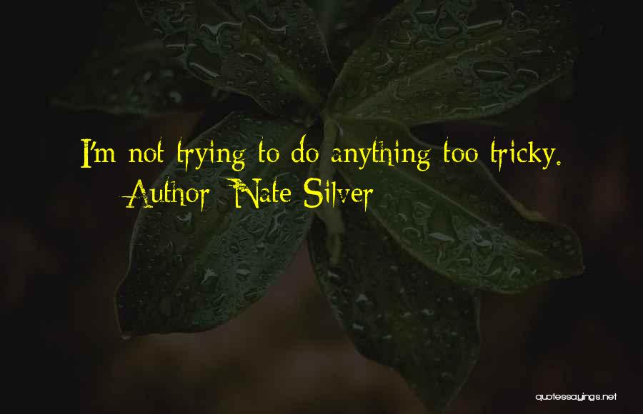 Nate Silver Quotes: I'm Not Trying To Do Anything Too Tricky.