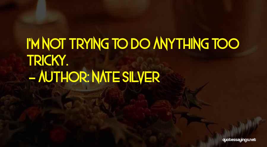 Nate Silver Quotes: I'm Not Trying To Do Anything Too Tricky.