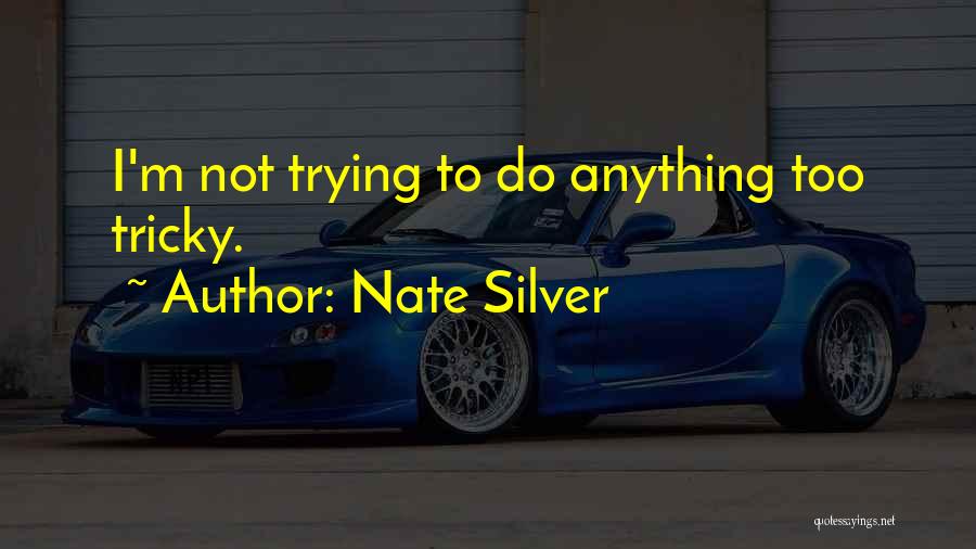 Nate Silver Quotes: I'm Not Trying To Do Anything Too Tricky.