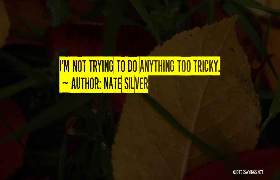 Nate Silver Quotes: I'm Not Trying To Do Anything Too Tricky.