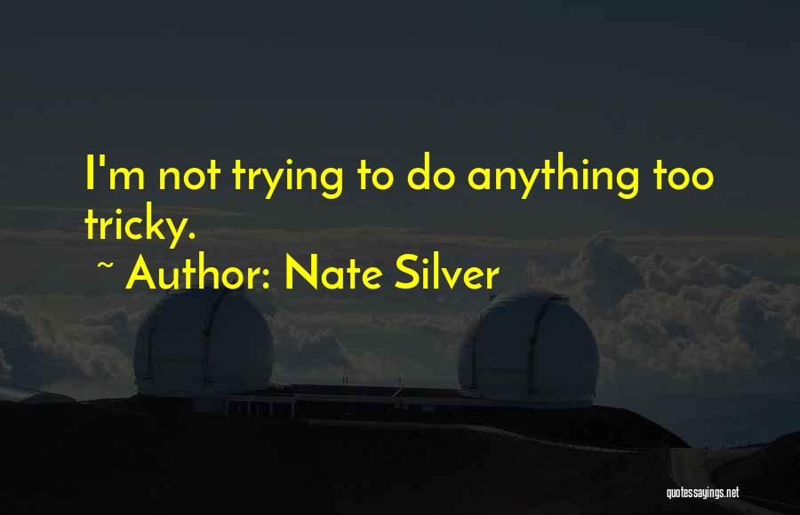 Nate Silver Quotes: I'm Not Trying To Do Anything Too Tricky.