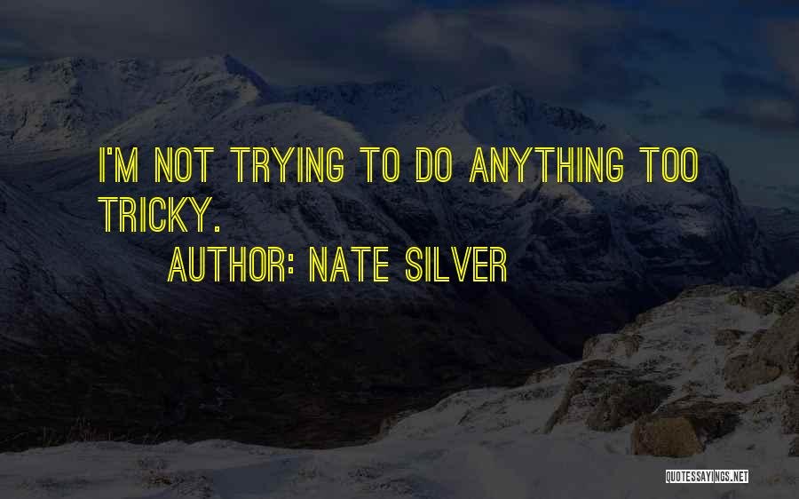 Nate Silver Quotes: I'm Not Trying To Do Anything Too Tricky.