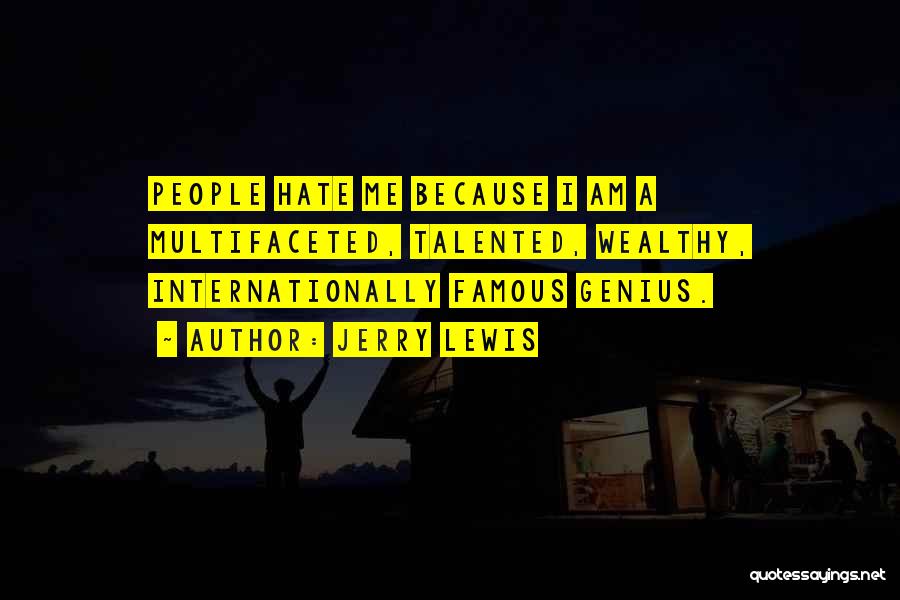 Jerry Lewis Quotes: People Hate Me Because I Am A Multifaceted, Talented, Wealthy, Internationally Famous Genius.