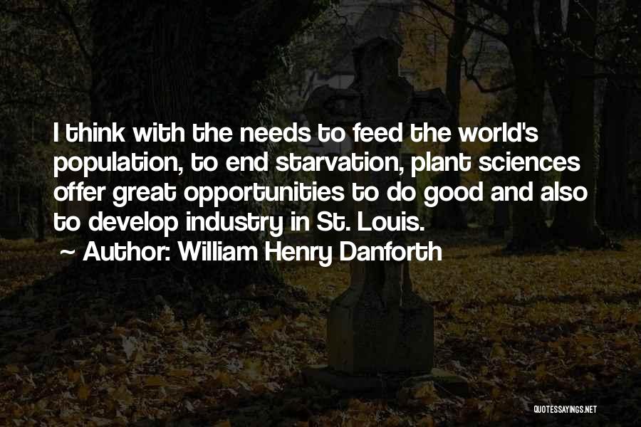 William Henry Danforth Quotes: I Think With The Needs To Feed The World's Population, To End Starvation, Plant Sciences Offer Great Opportunities To Do