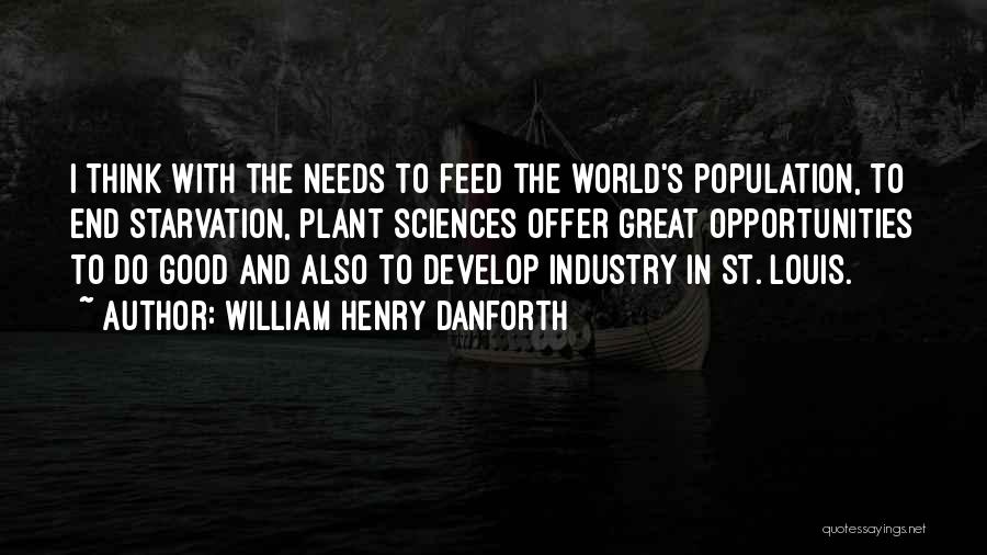 William Henry Danforth Quotes: I Think With The Needs To Feed The World's Population, To End Starvation, Plant Sciences Offer Great Opportunities To Do