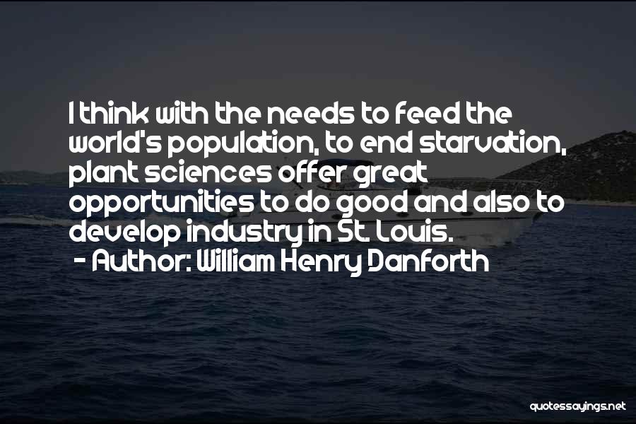 William Henry Danforth Quotes: I Think With The Needs To Feed The World's Population, To End Starvation, Plant Sciences Offer Great Opportunities To Do