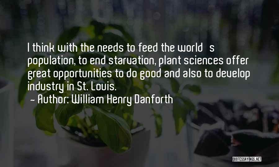 William Henry Danforth Quotes: I Think With The Needs To Feed The World's Population, To End Starvation, Plant Sciences Offer Great Opportunities To Do