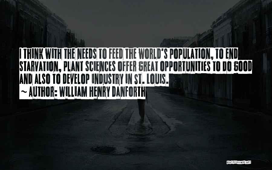 William Henry Danforth Quotes: I Think With The Needs To Feed The World's Population, To End Starvation, Plant Sciences Offer Great Opportunities To Do
