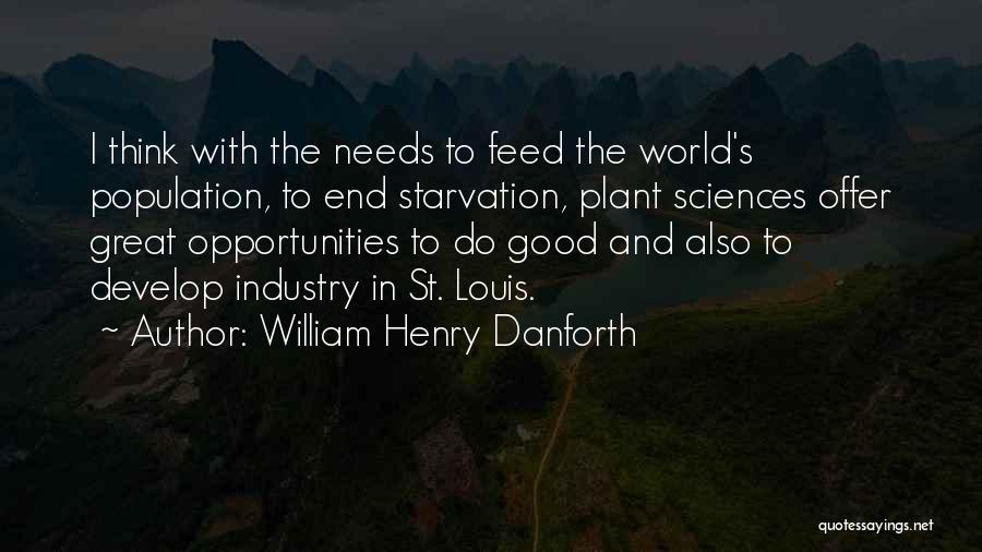 William Henry Danforth Quotes: I Think With The Needs To Feed The World's Population, To End Starvation, Plant Sciences Offer Great Opportunities To Do