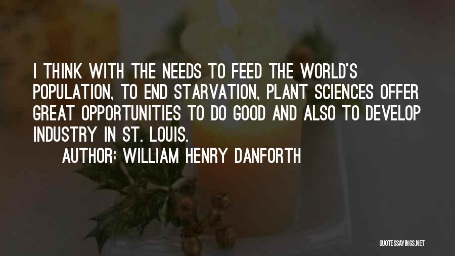 William Henry Danforth Quotes: I Think With The Needs To Feed The World's Population, To End Starvation, Plant Sciences Offer Great Opportunities To Do