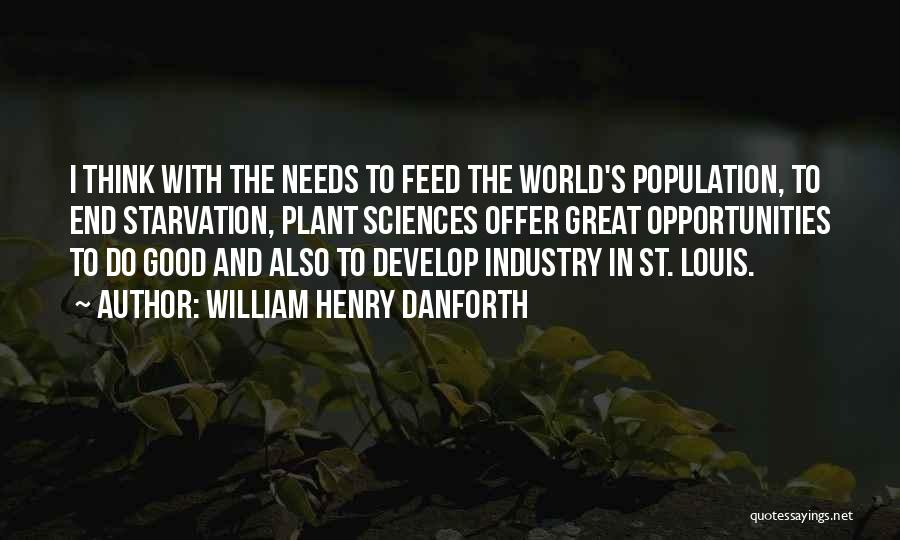 William Henry Danforth Quotes: I Think With The Needs To Feed The World's Population, To End Starvation, Plant Sciences Offer Great Opportunities To Do