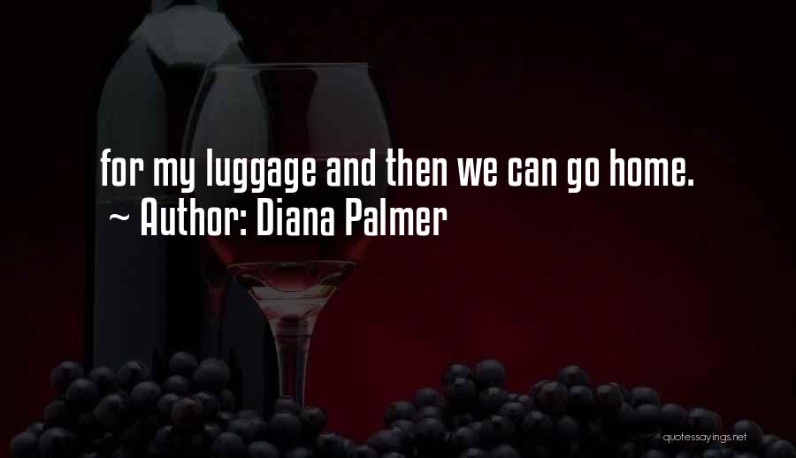 Diana Palmer Quotes: For My Luggage And Then We Can Go Home.