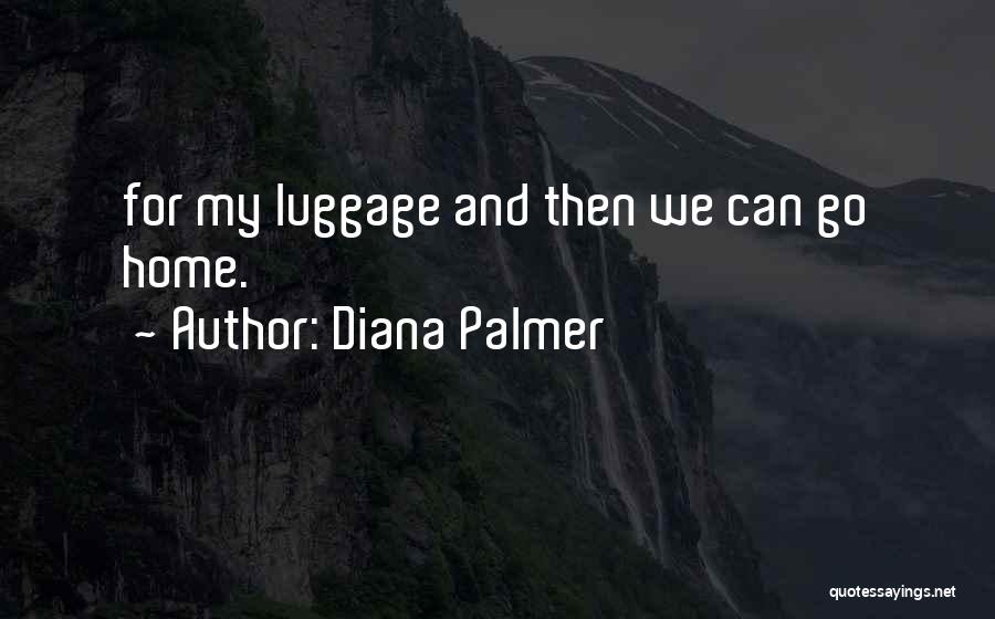 Diana Palmer Quotes: For My Luggage And Then We Can Go Home.