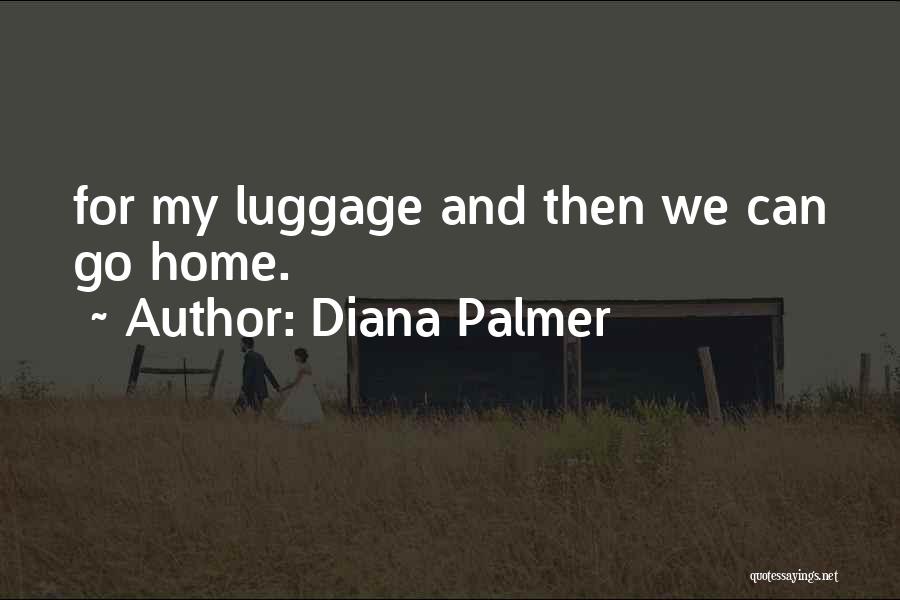 Diana Palmer Quotes: For My Luggage And Then We Can Go Home.