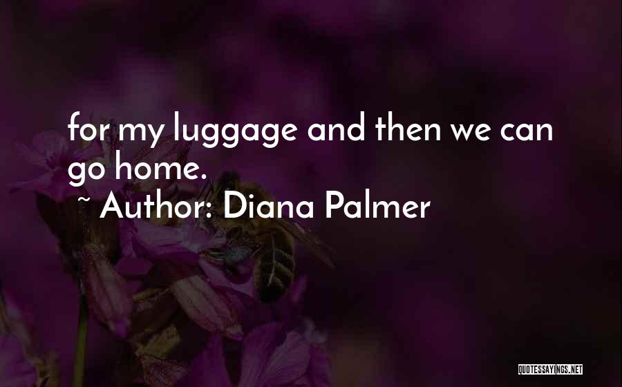 Diana Palmer Quotes: For My Luggage And Then We Can Go Home.