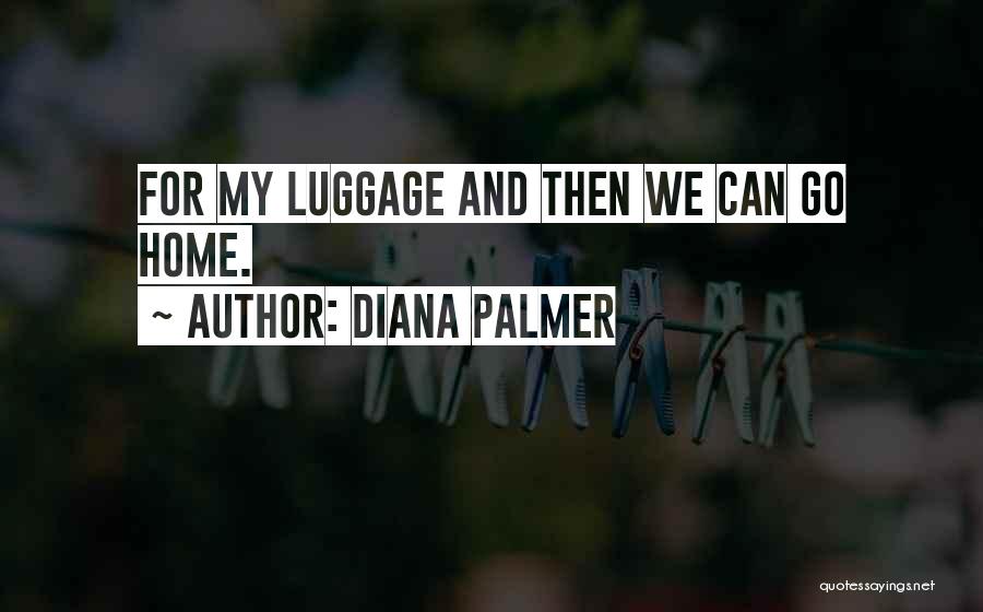 Diana Palmer Quotes: For My Luggage And Then We Can Go Home.