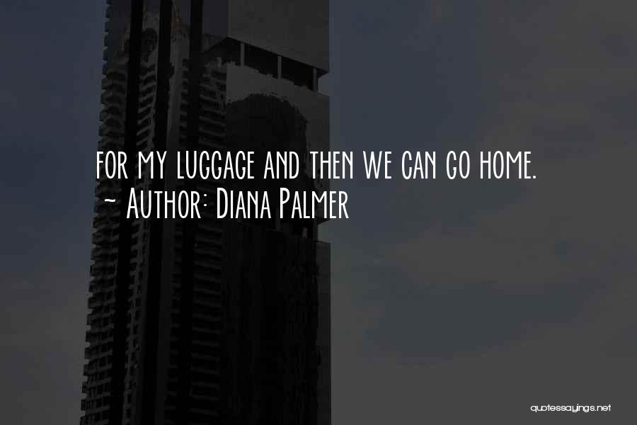 Diana Palmer Quotes: For My Luggage And Then We Can Go Home.