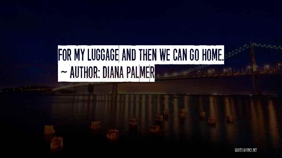 Diana Palmer Quotes: For My Luggage And Then We Can Go Home.