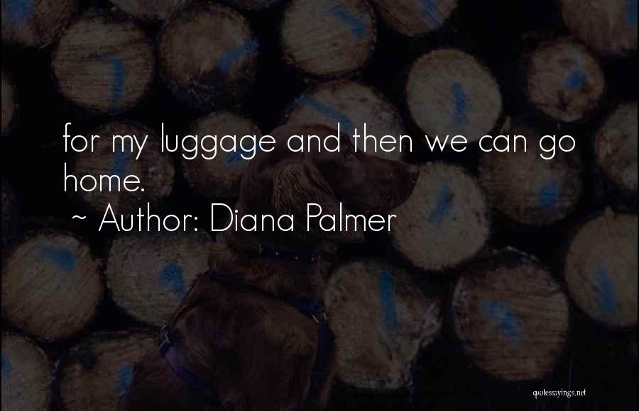 Diana Palmer Quotes: For My Luggage And Then We Can Go Home.