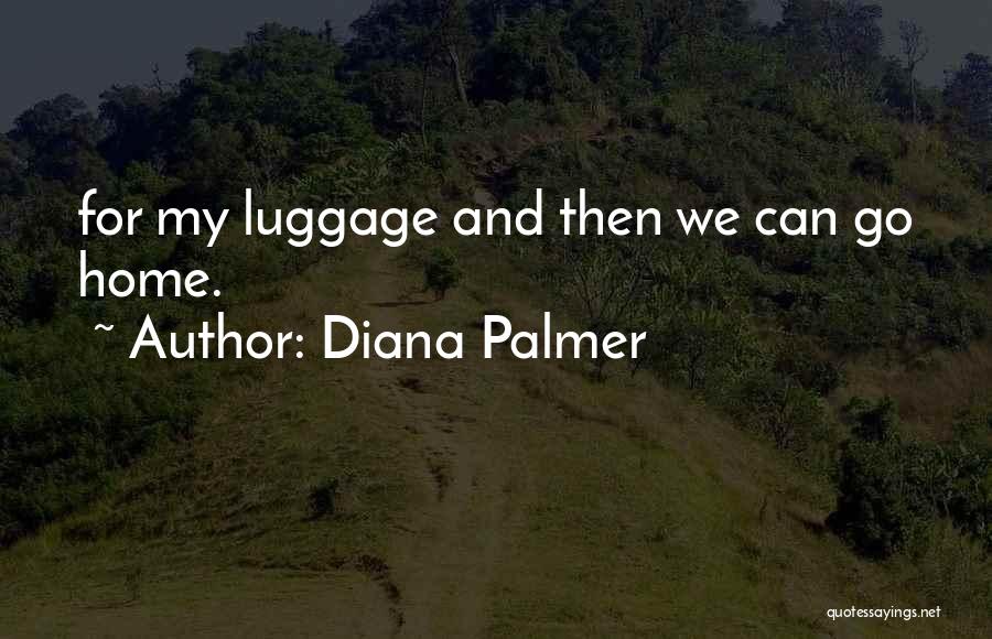 Diana Palmer Quotes: For My Luggage And Then We Can Go Home.