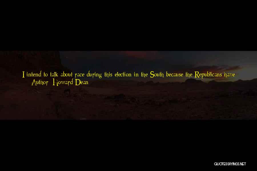 Howard Dean Quotes: I Intend To Talk About Race During This Election In The South Because The Republicans Have Been Talking About It