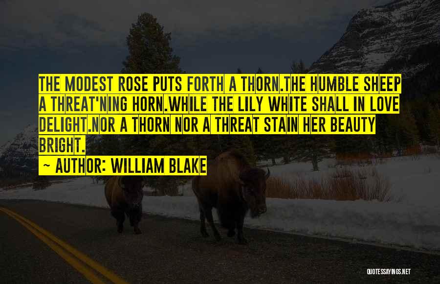 William Blake Quotes: The Modest Rose Puts Forth A Thorn.the Humble Sheep A Threat'ning Horn.while The Lily White Shall In Love Delight.nor A