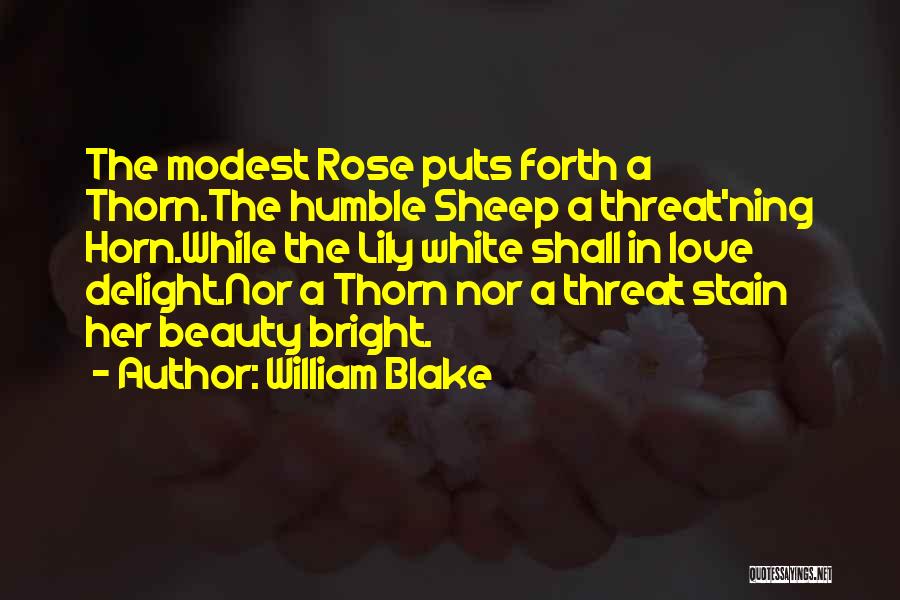 William Blake Quotes: The Modest Rose Puts Forth A Thorn.the Humble Sheep A Threat'ning Horn.while The Lily White Shall In Love Delight.nor A