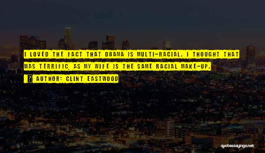 Clint Eastwood Quotes: I Loved The Fact That Obama Is Multi-racial. I Thought That Was Terrific, As My Wife Is The Same Racial