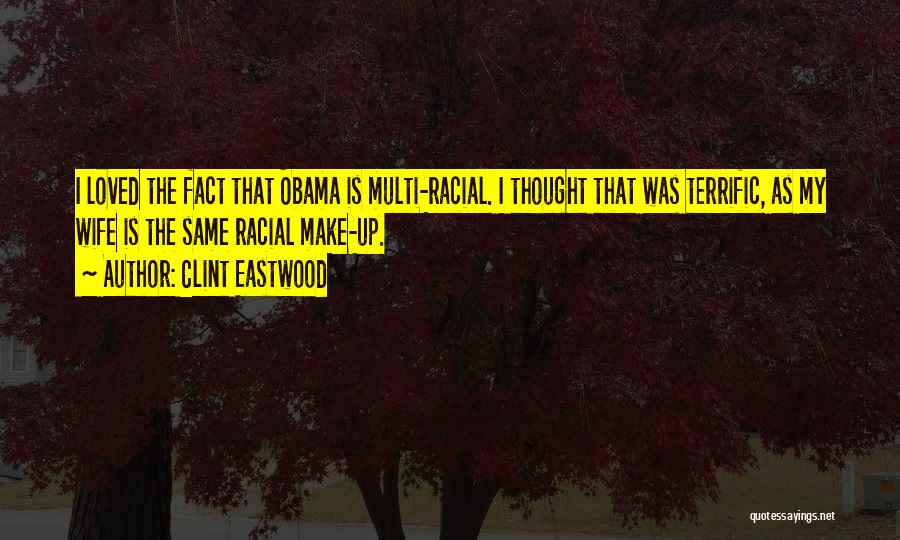 Clint Eastwood Quotes: I Loved The Fact That Obama Is Multi-racial. I Thought That Was Terrific, As My Wife Is The Same Racial