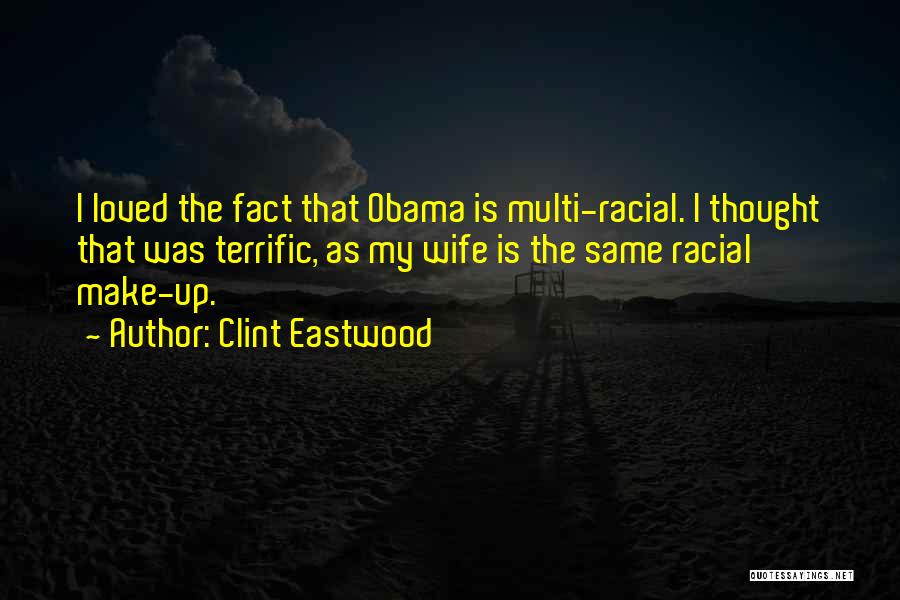 Clint Eastwood Quotes: I Loved The Fact That Obama Is Multi-racial. I Thought That Was Terrific, As My Wife Is The Same Racial