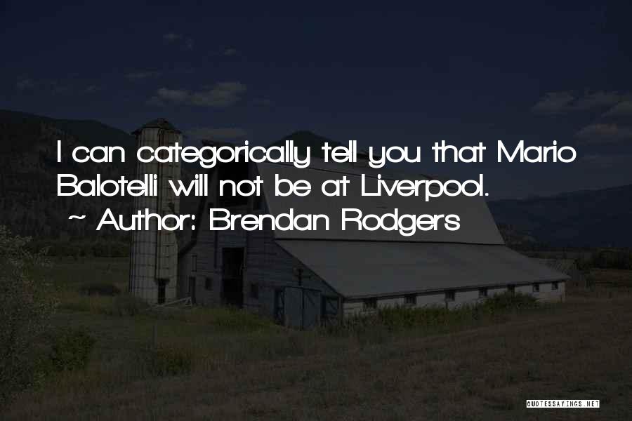 Brendan Rodgers Quotes: I Can Categorically Tell You That Mario Balotelli Will Not Be At Liverpool.