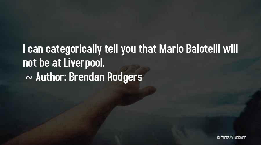 Brendan Rodgers Quotes: I Can Categorically Tell You That Mario Balotelli Will Not Be At Liverpool.