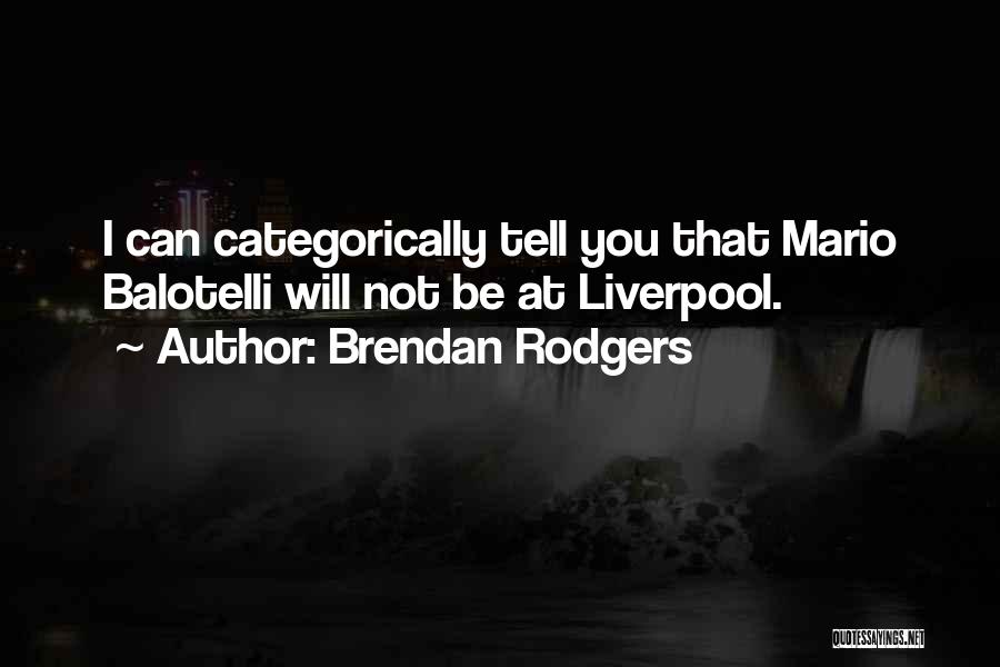 Brendan Rodgers Quotes: I Can Categorically Tell You That Mario Balotelli Will Not Be At Liverpool.