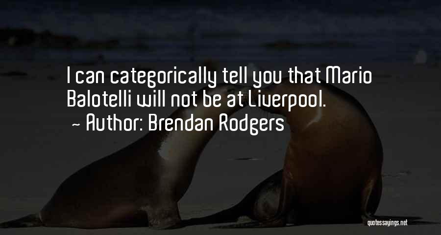 Brendan Rodgers Quotes: I Can Categorically Tell You That Mario Balotelli Will Not Be At Liverpool.