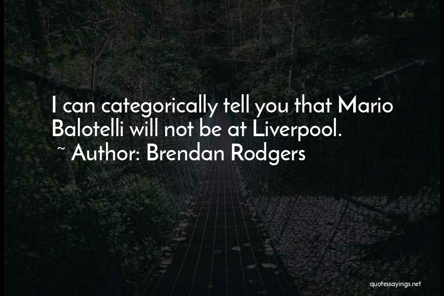 Brendan Rodgers Quotes: I Can Categorically Tell You That Mario Balotelli Will Not Be At Liverpool.