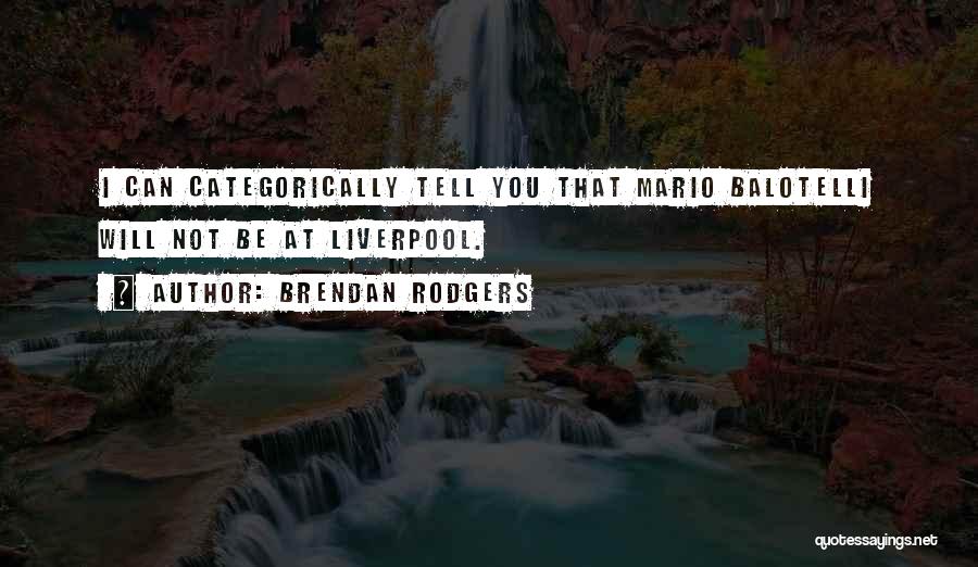 Brendan Rodgers Quotes: I Can Categorically Tell You That Mario Balotelli Will Not Be At Liverpool.