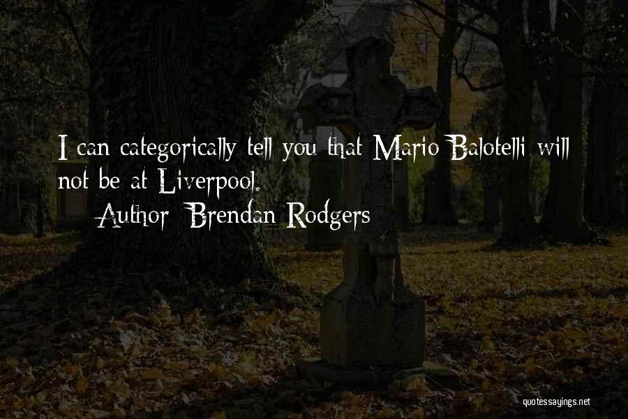 Brendan Rodgers Quotes: I Can Categorically Tell You That Mario Balotelli Will Not Be At Liverpool.