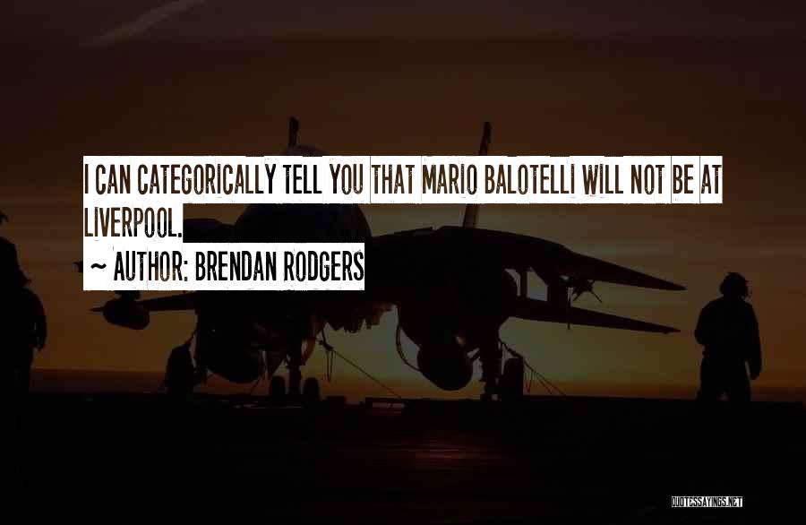 Brendan Rodgers Quotes: I Can Categorically Tell You That Mario Balotelli Will Not Be At Liverpool.