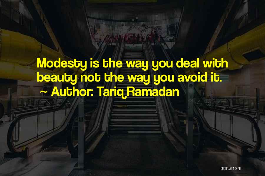 Tariq Ramadan Quotes: Modesty Is The Way You Deal With Beauty Not The Way You Avoid It.