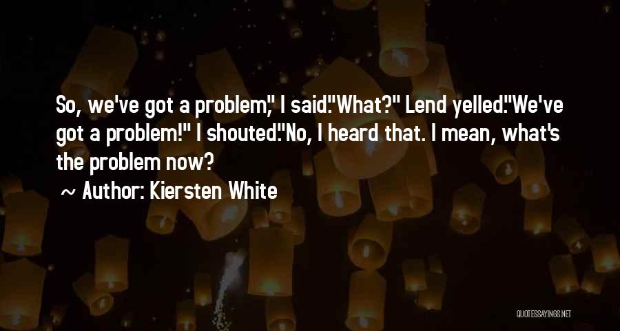 Kiersten White Quotes: So, We've Got A Problem, I Said.what? Lend Yelled.we've Got A Problem! I Shouted.no, I Heard That. I Mean, What's