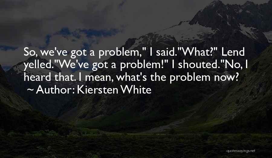 Kiersten White Quotes: So, We've Got A Problem, I Said.what? Lend Yelled.we've Got A Problem! I Shouted.no, I Heard That. I Mean, What's