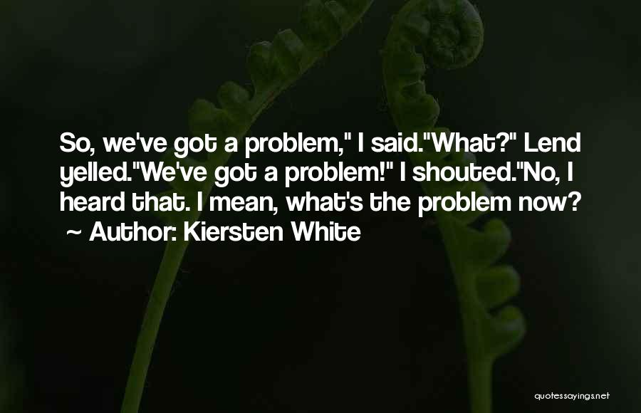 Kiersten White Quotes: So, We've Got A Problem, I Said.what? Lend Yelled.we've Got A Problem! I Shouted.no, I Heard That. I Mean, What's