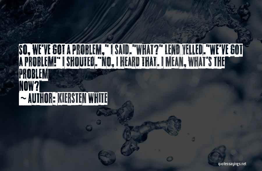 Kiersten White Quotes: So, We've Got A Problem, I Said.what? Lend Yelled.we've Got A Problem! I Shouted.no, I Heard That. I Mean, What's