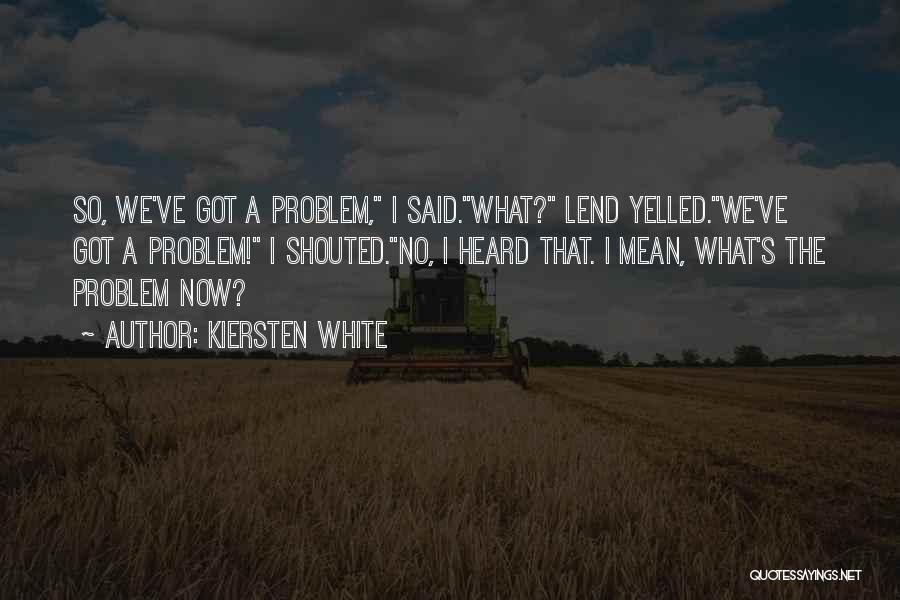 Kiersten White Quotes: So, We've Got A Problem, I Said.what? Lend Yelled.we've Got A Problem! I Shouted.no, I Heard That. I Mean, What's