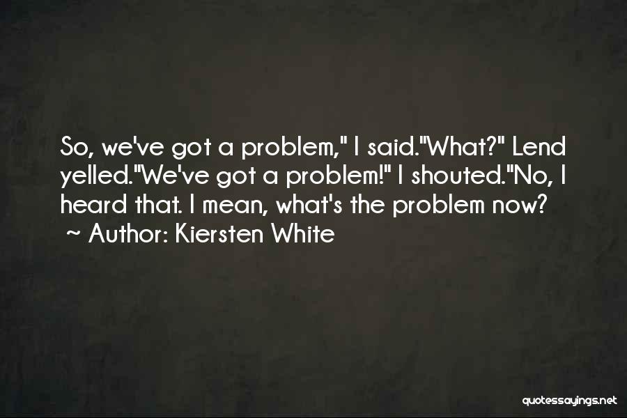 Kiersten White Quotes: So, We've Got A Problem, I Said.what? Lend Yelled.we've Got A Problem! I Shouted.no, I Heard That. I Mean, What's