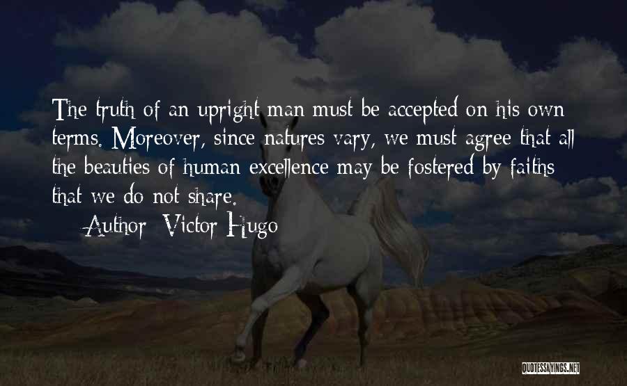 Victor Hugo Quotes: The Truth Of An Upright Man Must Be Accepted On His Own Terms. Moreover, Since Natures Vary, We Must Agree