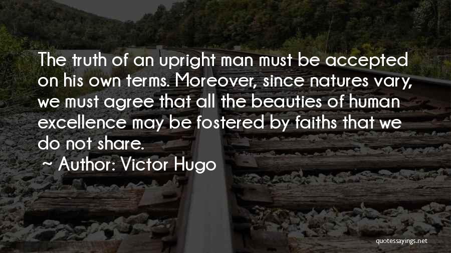 Victor Hugo Quotes: The Truth Of An Upright Man Must Be Accepted On His Own Terms. Moreover, Since Natures Vary, We Must Agree